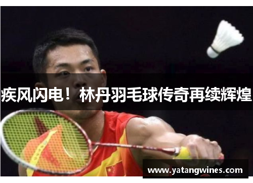疾风闪电！林丹羽毛球传奇再续辉煌