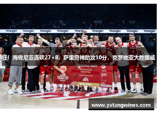 狂！海佐尼亚连砍27+8，萨里奇神助攻10分，克罗地亚大胜挪威
