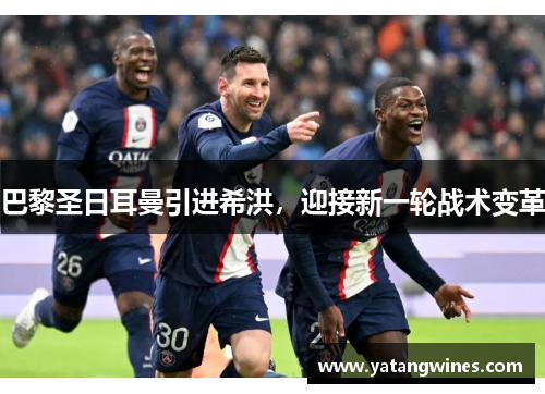 巴黎圣日耳曼引进希洪，迎接新一轮战术变革